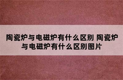 陶瓷炉与电磁炉有什么区别 陶瓷炉与电磁炉有什么区别图片